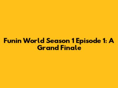 Funin World Season 1 Episode 1: A Grand Finale
