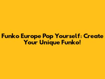Funko Europe Pop Yourself: Create Your Unique Funko!