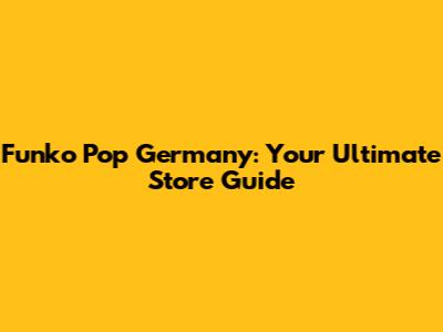 Funko Pop Germany: Your Ultimate Store Guide