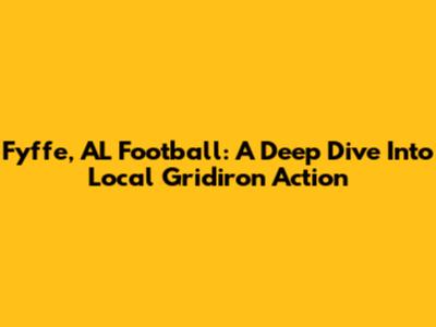 Fyffe, AL Football: A Deep Dive Into Local Gridiron Action