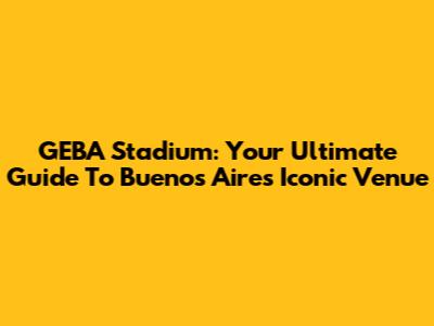 GEBA Stadium: Your Ultimate Guide To Buenos Aires' Iconic Venue