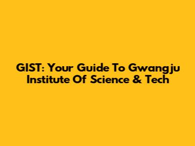 GIST: Your Guide To Gwangju Institute Of Science & Tech