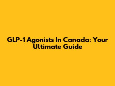 GLP-1 Agonists In Canada: Your Ultimate Guide