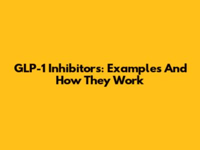 GLP-1 Inhibitors: Examples And How They Work