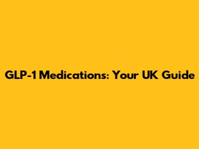 GLP-1 Medications: Your UK Guide