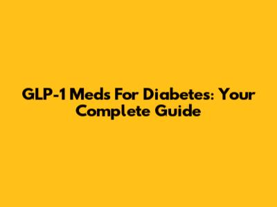 GLP-1 Meds For Diabetes: Your Complete Guide