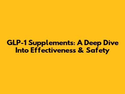GLP-1 Supplements: A Deep Dive Into Effectiveness & Safety