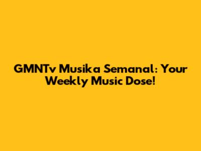 GMNTv Musika Semanal: Your Weekly Music Dose!