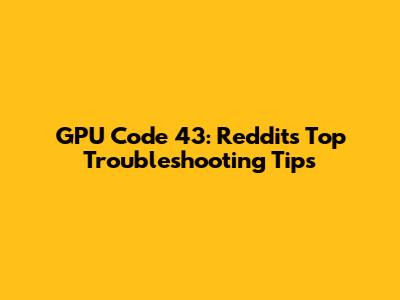 GPU Code 43: Reddit's Top Troubleshooting Tips