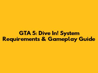 GTA 5: Dive In! System Requirements & Gameplay Guide