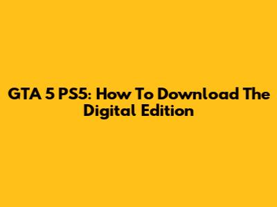 GTA 5 PS5: How To Download The Digital Edition