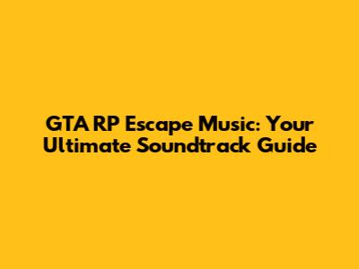 GTA RP Escape Music: Your Ultimate Soundtrack Guide