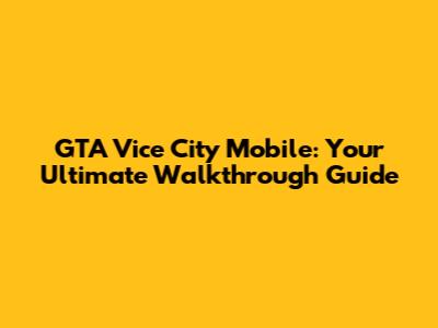 GTA Vice City Mobile: Your Ultimate Walkthrough Guide