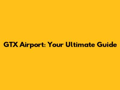 GTX Airport: Your Ultimate Guide
