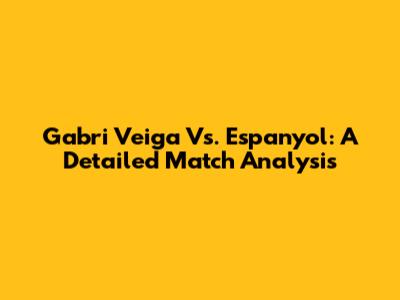 Gabri Veiga Vs. Espanyol: A Detailed Match Analysis