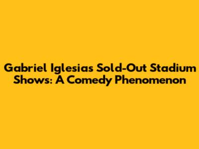 Gabriel Iglesias' Sold-Out Stadium Shows: A Comedy Phenomenon