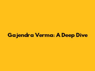 Gajendra Verma: A Deep Dive