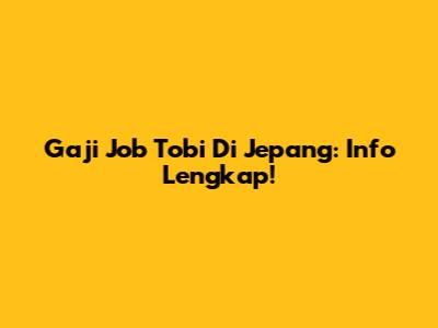 Gaji Job Tobi Di Jepang: Info Lengkap!