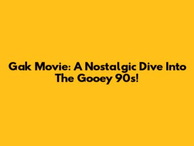 Gak Movie: A Nostalgic Dive Into The Gooey 90s!