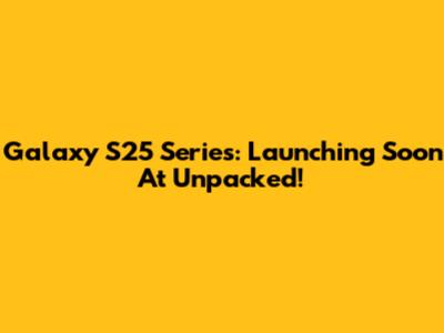 Galaxy S25 Series: Launching Soon At Unpacked!