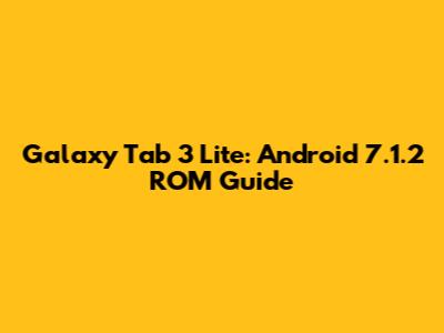 Galaxy Tab 3 Lite: Android 7.1.2 ROM Guide