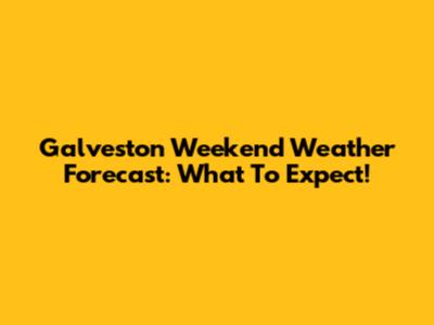 Galveston Weekend Weather Forecast: What To Expect!