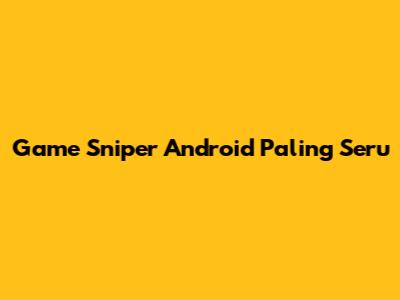 Game Sniper Android Paling Seru