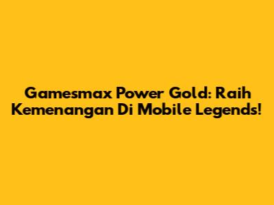 Gamesmax Power Gold: Raih Kemenangan Di Mobile Legends!