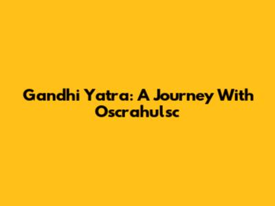 Gandhi Yatra: A Journey With Oscrahulsc