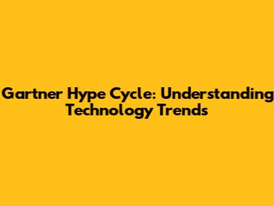 Gartner Hype Cycle: Understanding Technology Trends