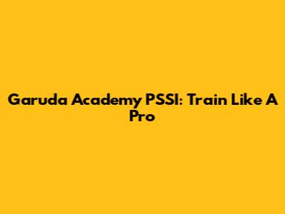 Garuda Academy PSSI: Train Like A Pro