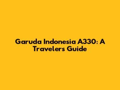 Garuda Indonesia A330: A Traveler's Guide