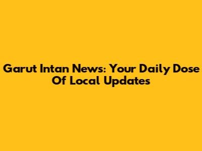 Garut Intan News: Your Daily Dose Of Local Updates