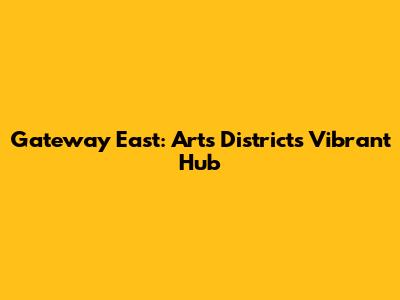 Gateway East: Arts District's Vibrant Hub