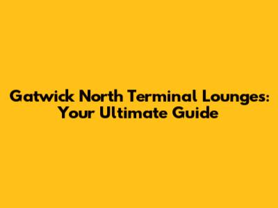 Gatwick North Terminal Lounges: Your Ultimate Guide