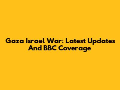 Gaza Israel War: Latest Updates And BBC Coverage