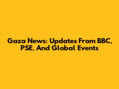 Gaza News: Updates From BBC, PSE, And Global Events