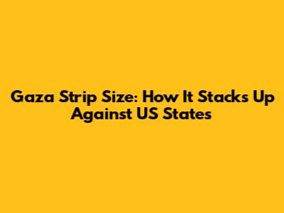 Gaza Strip Size: How It Stacks Up Against US States