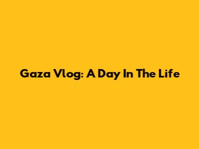 Gaza Vlog: A Day In The Life