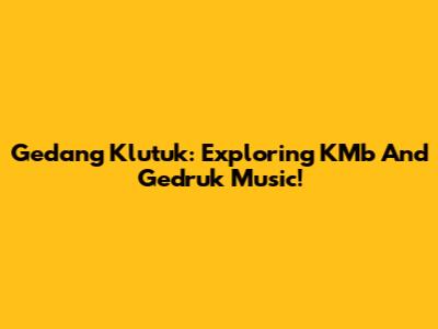 Gedang Klutuk: Exploring KMb And Gedruk Music!
