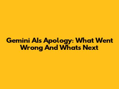 Gemini AI's Apology: What Went Wrong And What's Next