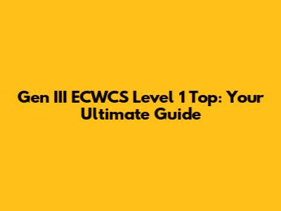 Gen III ECWCS Level 1 Top: Your Ultimate Guide