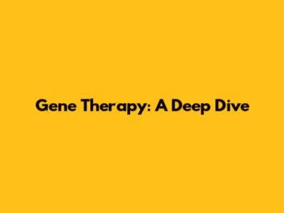 Gene Therapy: A Deep Dive