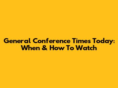 General Conference Times Today: When & How To Watch