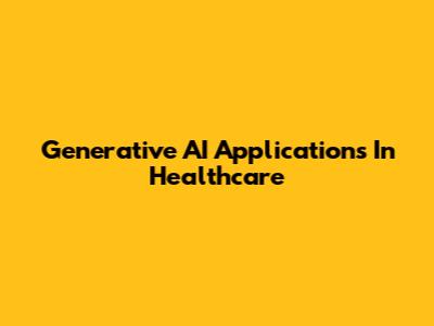 Generative AI Applications In Healthcare