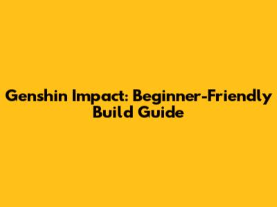 Genshin Impact: Beginner-Friendly Build Guide