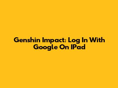 Genshin Impact: Log In With Google On IPad