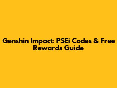 Genshin Impact: PSEi Codes & Free Rewards Guide