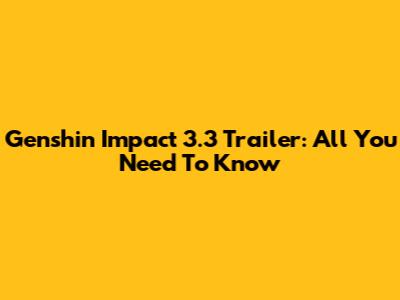 Genshin Impact 3.3 Trailer: All You Need To Know