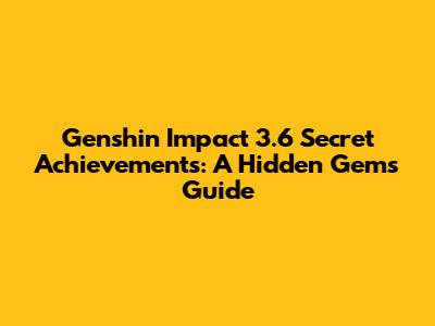 Genshin Impact 3.6 Secret Achievements: A Hidden Gems Guide